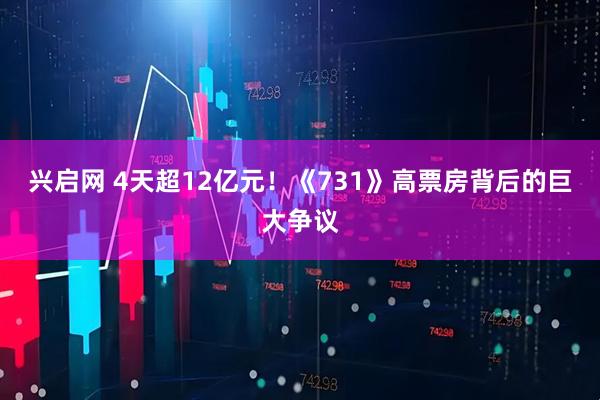 兴启网 4天超12亿元!《731》高票房背后的巨大争议