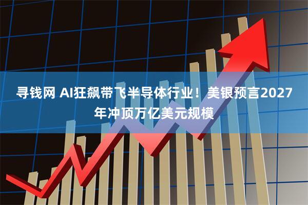 寻钱网 AI狂飙带飞半导体行业!美银预言2027年冲顶万亿美元规模