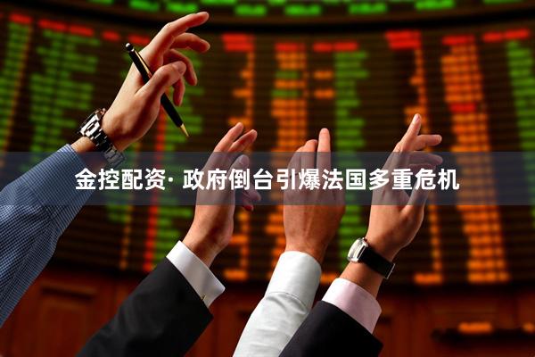 金控配资· 政府倒台引爆法国多重危机